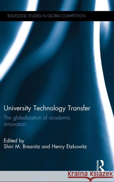 University Technology Transfer: The Globalization of Academic Innovation Shiri Breznitz Henry Etzkowitz 9780415714686