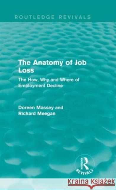 The Anatomy of Job Loss : The How, Why and Where of Employment Decline Doreen Massey Richard Meegan 9780415714693 Routledge