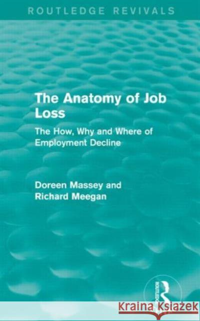 The Anatomy of Job Loss (Routledge Revivals): The How, Why and Where of Employment Decline Doreen Massey Richard Meegan 9780415714723 Routledge