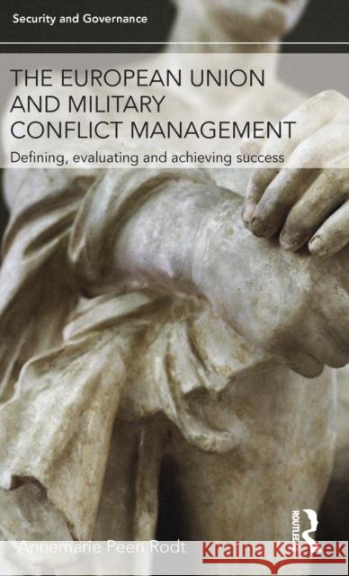 The European Union and Military Conflict Management: Defining, evaluating and achieving success Peen Rodt, Annemarie 9780415714785 Routledge