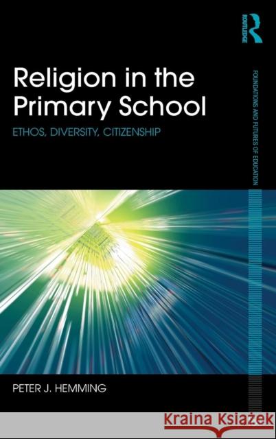Religion in the Primary School: Ethos, Diversity, Citizenship Hemming, Peter 9780415714877 Routledge