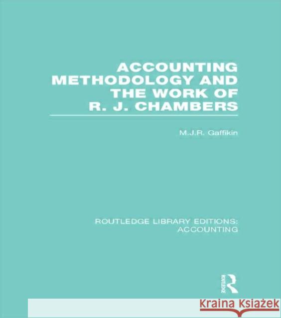 Accounting Methodology and the Work of R. J. Chambers (Rle Accounting) Gaffikin, Michael 9780415714921 Routledge