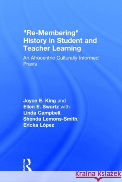 Re-Membering History in Student and Teacher Learning: An Afrocentric Culturally Informed Praxis King, Joyce E. 9780415715126 Routledge