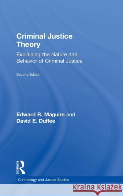 Criminal Justice Theory: Explaining the Nature and Behavior of Criminal Justice Maguire, Edward 9780415715188