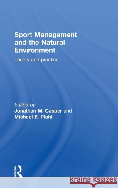 Sport Management and the Natural Environment: Theory and Practice Jonathan Casper Michael E. Pfahl 9780415715409 Routledge