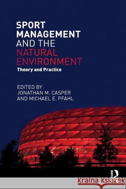 Sport Management and the Natural Environment: Theory and Practice Jonathan Casper Michael E. Pfahl  9780415715423 Taylor and Francis