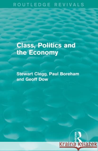 Class, Politics and the Economy (Routledge Revivals) Stewart Clegg Paul Boreham Geoff Dow 9780415715621