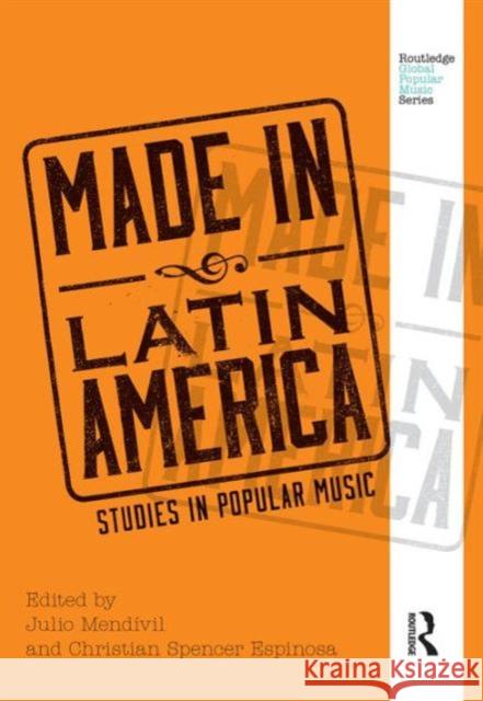 Made in Latin America: Studies in Popular Music Julio Mendivil Christian Spencer Espinosa 9780415715737 Routledge