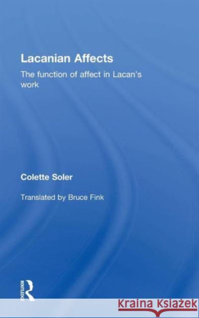 Lacanian Affects: The Function of Affect in Lacan's Work Colette Soler 9780415715911 Routledge