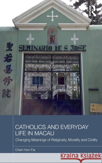 Catholics and Everyday Life in Macau Hon Fai Chen 9780415715935 Routledge