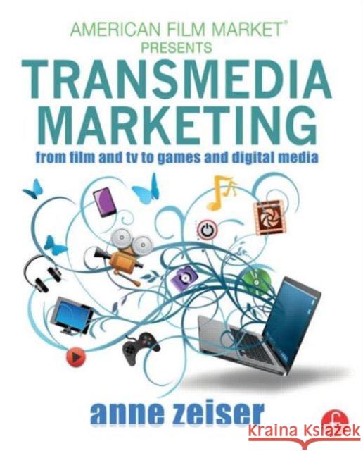 Transmedia Marketing: From Film and TV to Games and Digital Media Anne Zeiser 9780415716116 Focal Press