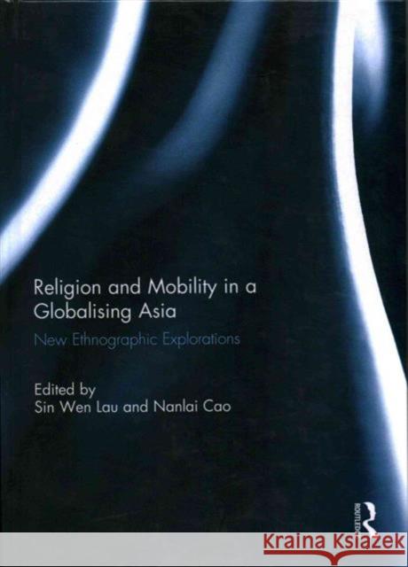 Religion and Mobility in a Globalising Asia: New Ethnographic Explorations Lau, Sinwen 9780415716550 Routledge