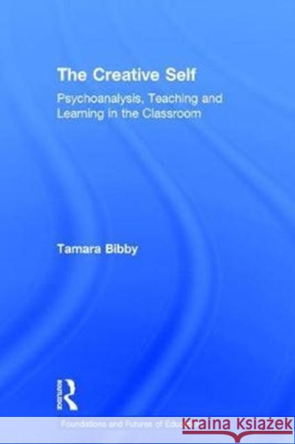 The Creative Self: Psychoanalysis, Teaching and Learning in the Classroom Tamara Bibby   9780415716796 Taylor and Francis