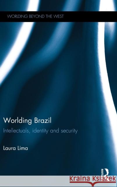 Worlding Brazil: Intellectuals, Identity and Security Laura Lima 9780415716895 Routledge
