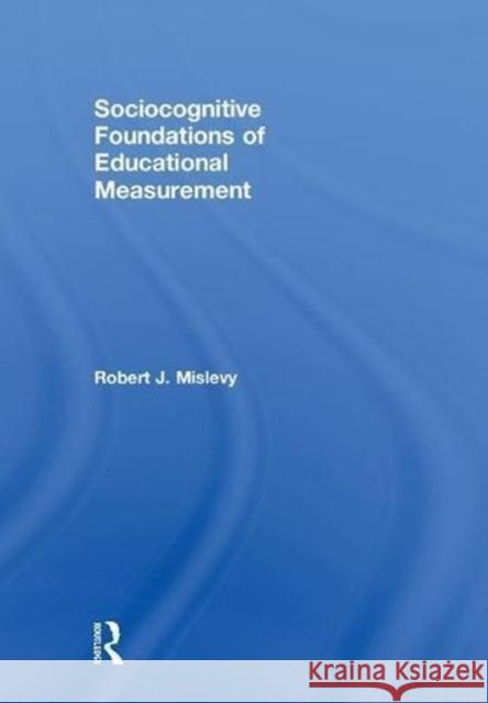 Sociocognitive Foundations of Educational Measurement Robert J. Mislevy 9780415716963