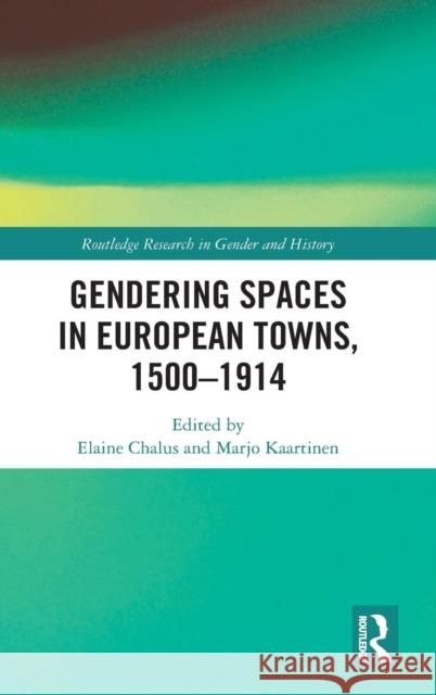 Gendering Spaces in European Towns, 1500-1914 Elaine Chalus Marjo Kaartinen 9780415716987