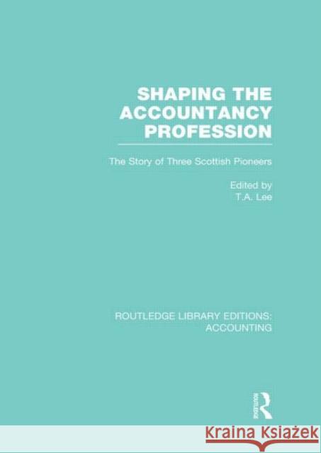 Shaping the Accountancy Profession (Rle Accounting): The Story of Three Scottish Pioneers Lee, Thomas 9780415717373 Routledge