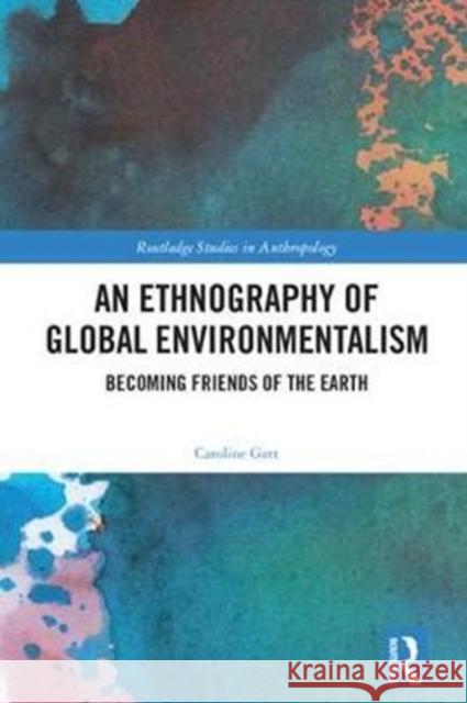 An Ethnography of Global Environmentalism: Becoming Friends of the Earth Caroline Gatt 9780415717625