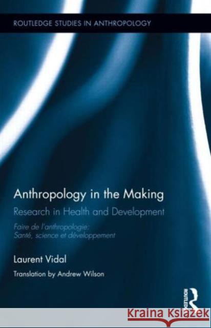 Anthropology in the Making: Research in Health and Development Vidal, Laurent 9780415717823 Routledge