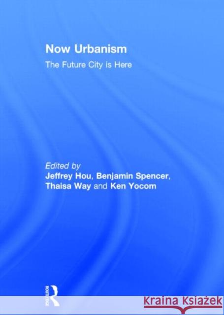 Now Urbanism: The Future City Is Here Jeff Hou Ben Spencer Thaisa Way 9780415717854 Routledge