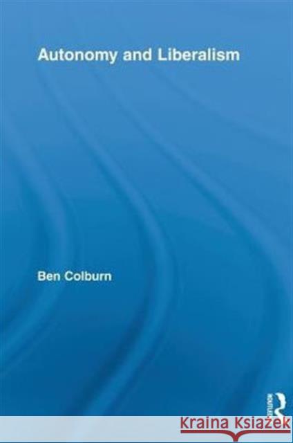 Autonomy and Liberalism Ben Colburn 9780415717939 Routledge