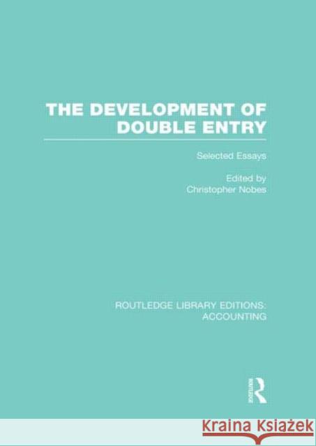 The Development of Double Entry (Rle Accounting): Selected Essays Nobes, Chris 9780415717953 Routledge