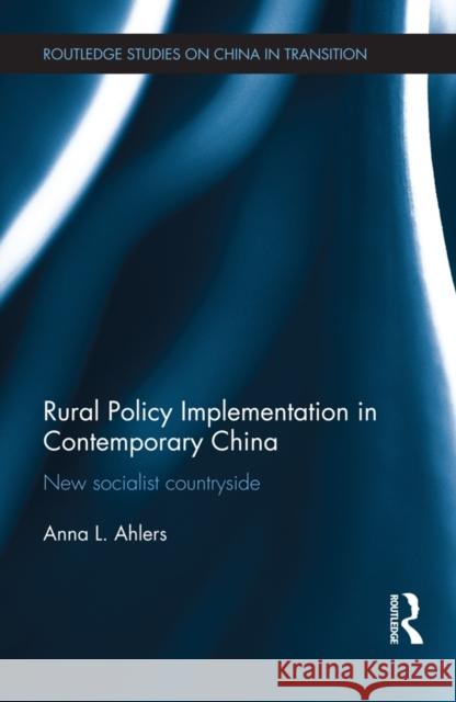 Rural Policy Implementation in Contemporary China: New Socialist Countryside Ahlers, Anna 9780415718462 Routledge
