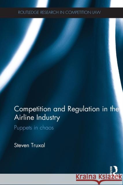 Competition and Regulation in the Airline Industry: Puppets in Chaos Truxal, Steven 9780415718547 Routledge