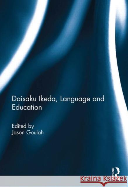 Daisaku Ikeda, Language and Education Jason Goulah 9780415718622 Routledge
