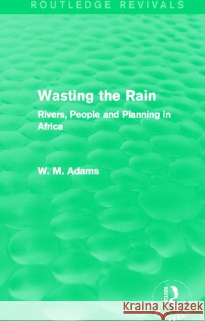 Wasting the Rain (Routledge Revivals): Rivers, People and Planning in Africa Adams, William M. Adams 9780415718806 Routledge
