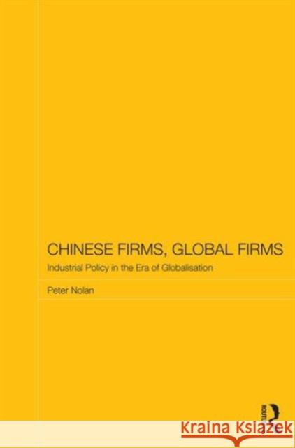 Chinese Firms, Global Firms: Industrial Policy in the Age of Globalization Nolan, Peter 9780415719032 0