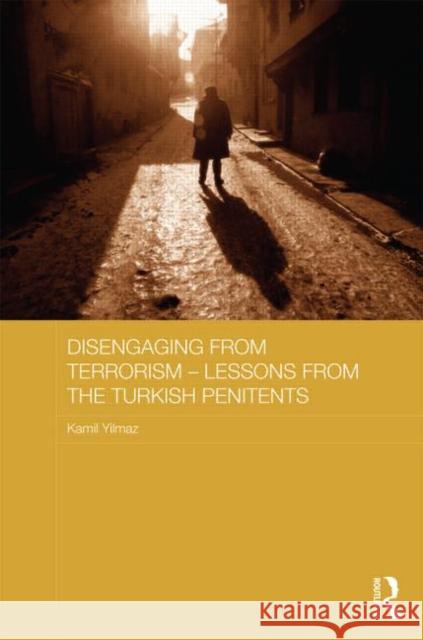 Disengaging from Terrorism - Lessons from the Turkish Penitents: Lessons from the Turkish Penitents Yılmaz, Kamil 9780415719049 Routledge
