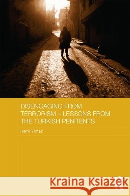 Disengaging from Terrorism - Lessons from the Turkish Penitents: Lessons from the Turkish Penitents Yılmaz, Kamil 9780415719049 Routledge