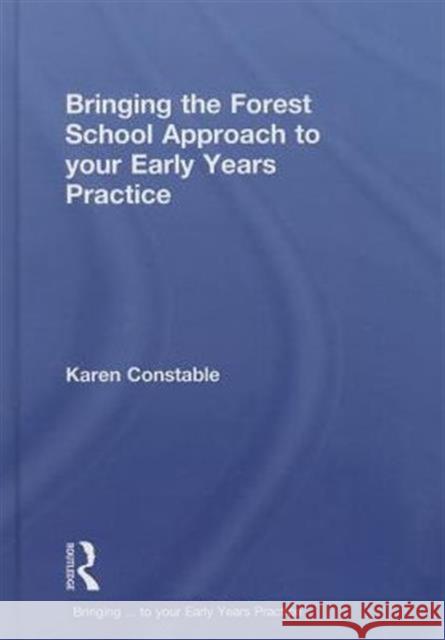 Bringing the Forest School Approach to Your Early Years Practice Constable, Karen 9780415719063