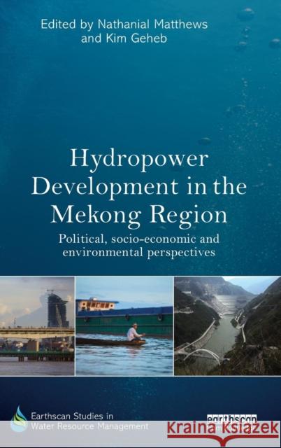 Hydropower Development in the Mekong Region: Political, Socio-Economic and Environmental Perspectives Nathanial Matthews Kim Geheb 9780415719131 Routledge