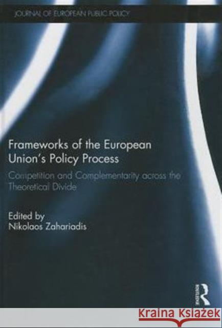Frameworks of the European Union's Policy Process: Competition and Complementarity Across the Theoretical Divide Zahariadis, Nikolaos 9780415719230