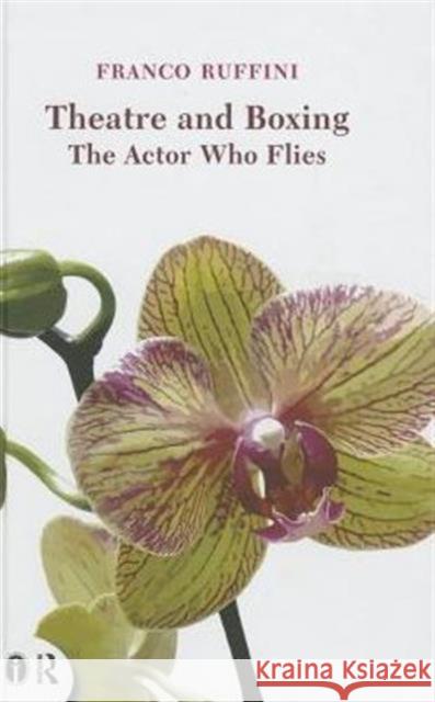 Theatre and Boxing: The Actor Who Flies Franco Ruffini   9780415719261 Taylor and Francis