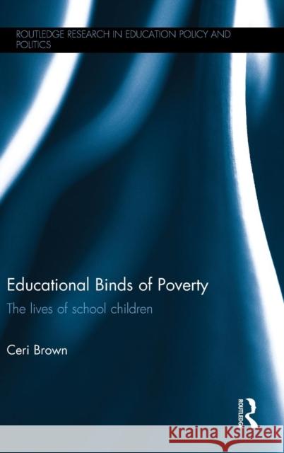 Educational Binds of Poverty: The lives of school children Brown, Ceri 9780415719391 Routledge