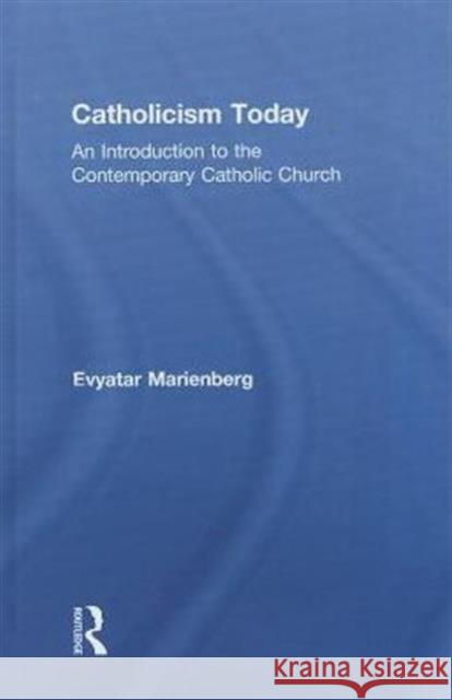 Catholicism Today: An Introduction to the Contemporary Catholic Church Evyatar Marienberg 9780415719421