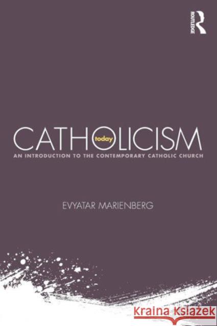 Catholicism Today: An Introduction to the Contemporary Catholic Church Evyatar Marienberg 9780415719438