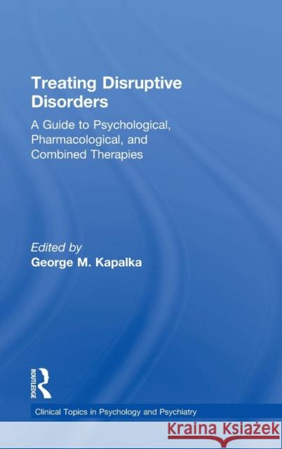Treating Disruptive Disorders: A Guide to Psychological, Pharmacological, and Combined Therapies Kapalka, George M. 9780415719599 Routledge