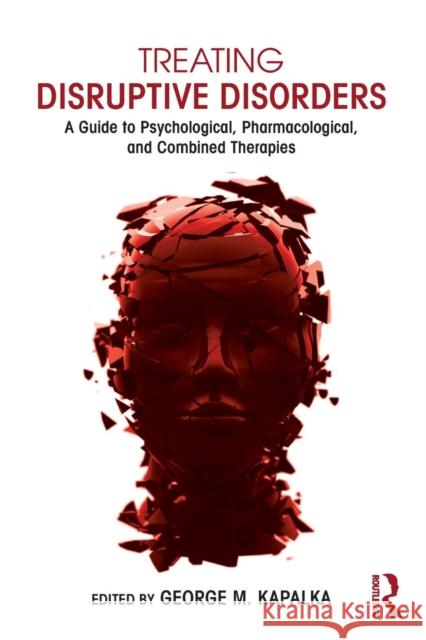 Treating Disruptive Disorders: A Guide to Psychological, Pharmacological, and Combined Therapies Kapalka, George M. 9780415719605 Routledge
