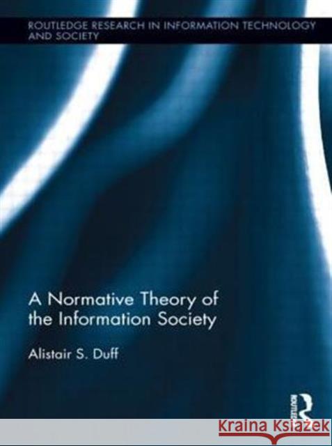 A Normative Theory of the Information Society Alistair S. Duff 9780415719636 Routledge