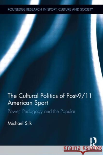 The Cultural Politics of Post-9/11 American Sport: Power, Pedagogy and the Popular Silk, Michael 9780415719643