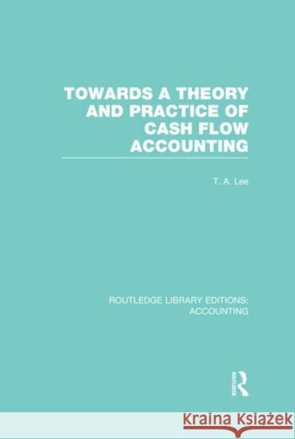 Towards a Theory and Practice of Cash Flow Accounting (Rle Accounting) Lee, T. 9780415719827 Routledge