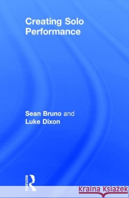 Creating Solo Performance Luke Dixon Sean Bruno 9780415719988 Routledge