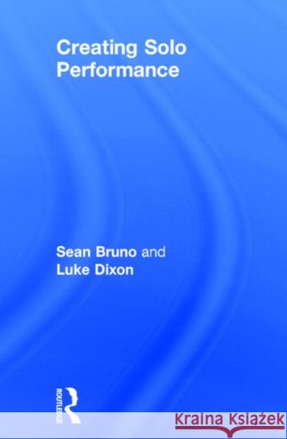 Creating Solo Performance Luke Dixon Sean Bruno 9780415719988