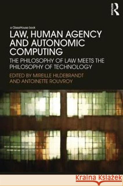 Law, Human Agency and Autonomic Computing: The Philosophy of Law Meets the Philosophy of Technology Hildebrandt, Mireille 9780415720151