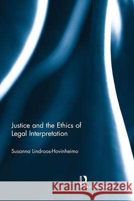 Justice and the Ethics of Legal Interpretation Susanna Lindroos Hovinheimo   9780415720199 Routledge