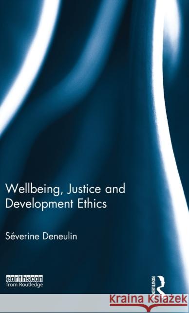 Wellbeing, Justice and Development Ethics Severine Deneulin 9780415720236